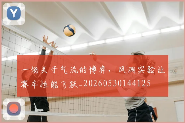一场关于气流的博弈，风洞实验让赛车性能飞跃_20260530144125