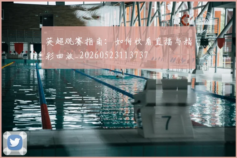 英超观赛指南:如何收看直播与精彩回放_20260523113737