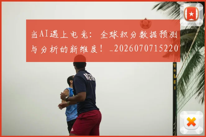 当AI遇上电竞:全球积分数据预测与分析的新维度!_20260707152208