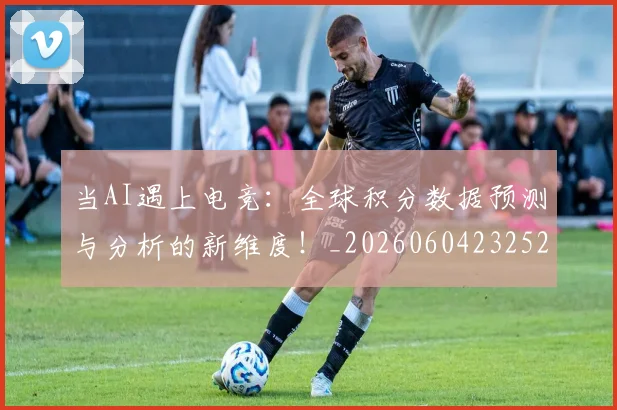 当AI遇上电竞:全球积分数据预测与分析的新维度!_20260604232523