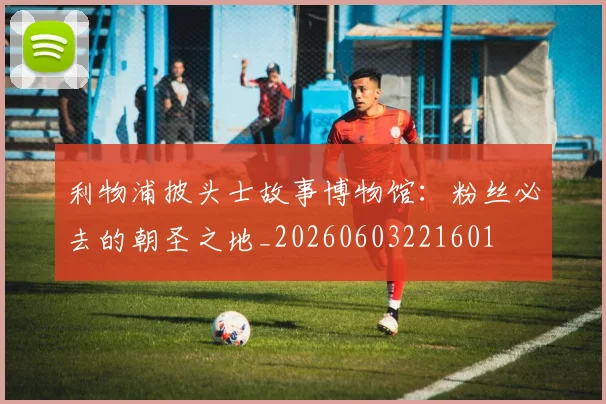 利物浦披头士故事博物馆:粉丝必去的朝圣之地_20260603221601