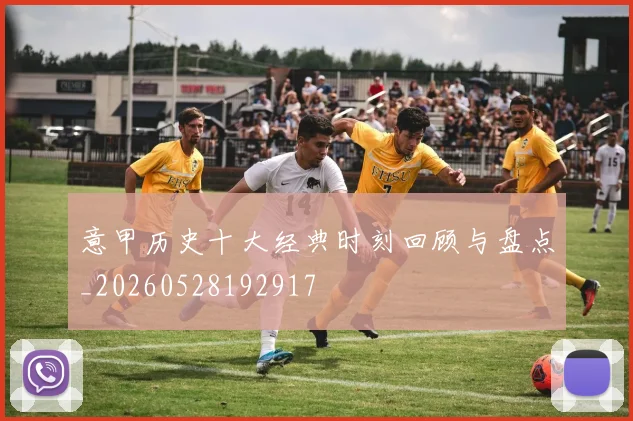 意甲历史十大经典时刻回顾与盘点_20260528192917