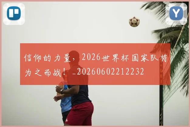 信仰的力量，2026世界杯国家队将为之而战！_20260602212232