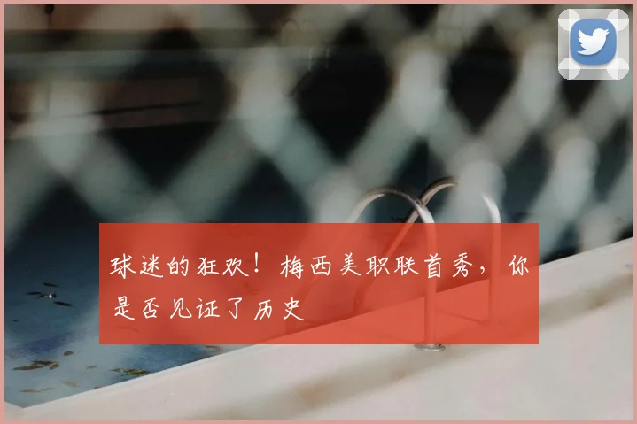 球迷的狂欢！梅西美职联首秀，你是否见证了历史