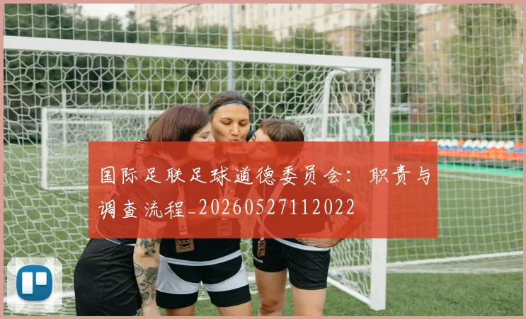 国际足联足球道德委员会：职责与调查流程_20260527112022