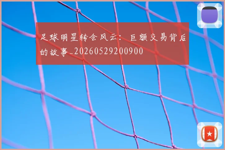足球明星转会风云：巨额交易背后的故事_20260529200900