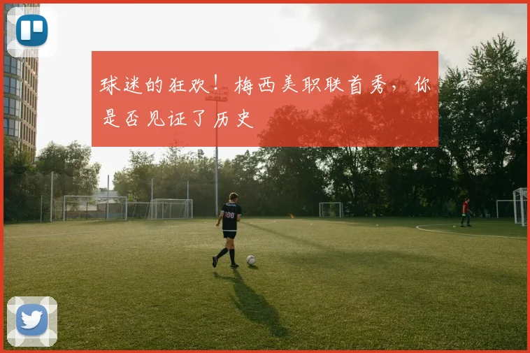 球迷的狂欢！梅西美职联首秀，你是否见证了历史