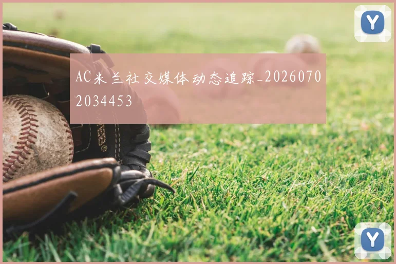 AC米兰社交媒体动态追踪_20260702034453