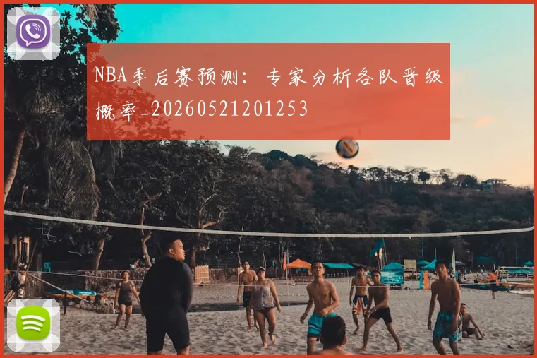 NBA季后赛预测：专家分析各队晋级概率_20260521201253
