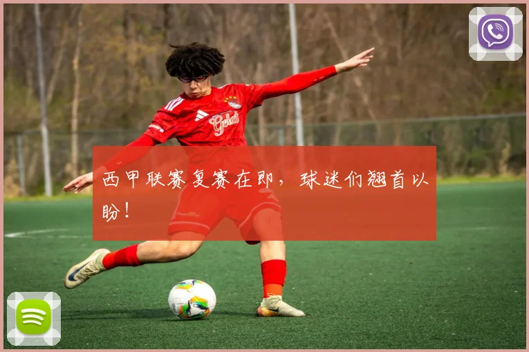 西甲联赛复赛在即,球迷们翘首以盼!