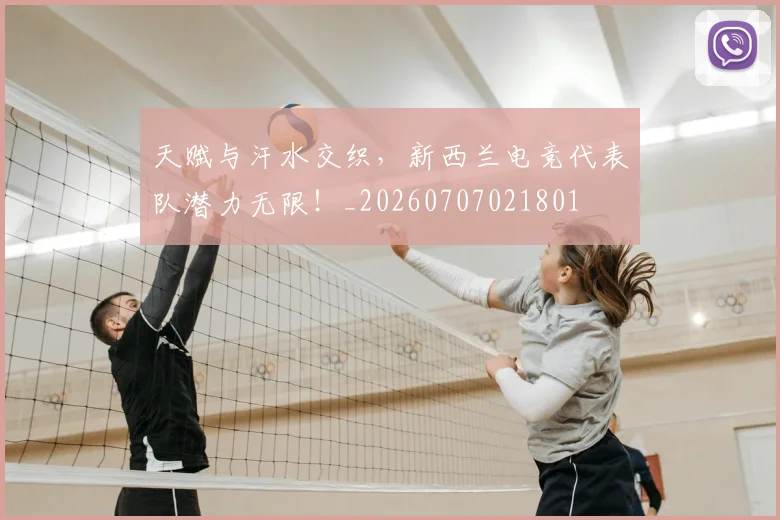 天赋与汗水交织,新西兰电竞代表队潜力无限!_20260707021801