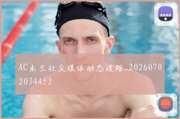 AC米兰社交媒体动态追踪_20260702034453
